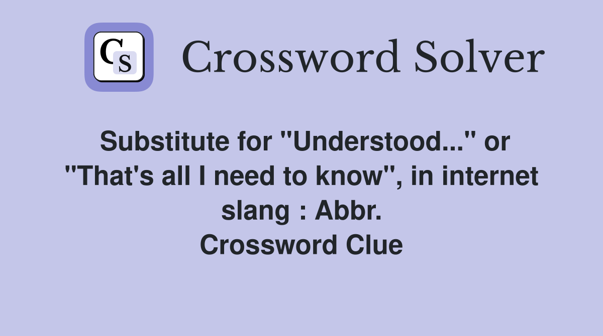 Substitute for "Understood..." or "That's all I need to know", in internet slang : Abbr. Crossword Clue