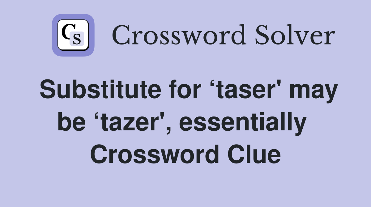 Substitute for ‘taser' may be ‘tazer', essentially  Crossword Clue