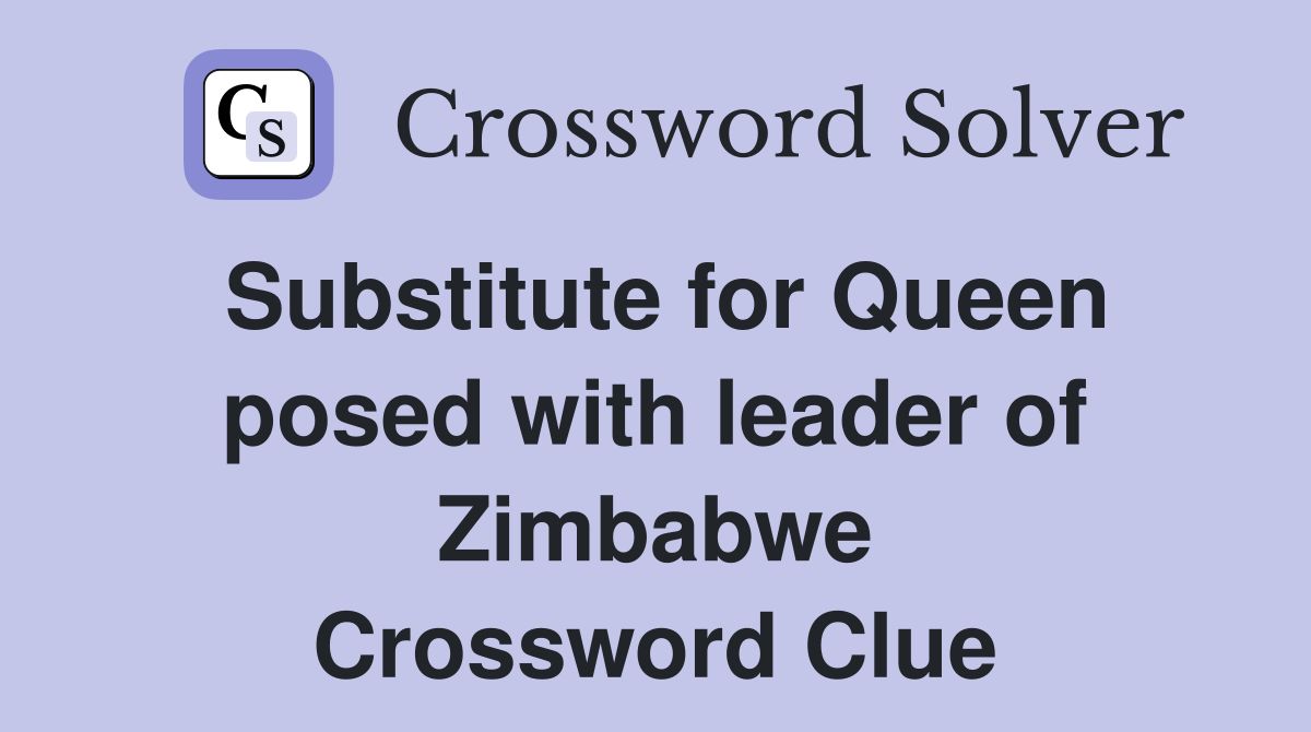 Substitute for Queen posed with leader of Zimbabwe Crossword Clue