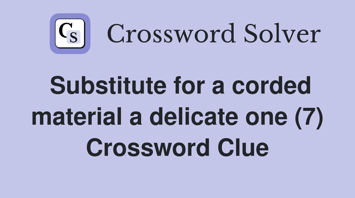 Substitute for a corded material a delicate one (7) Crossword Clue