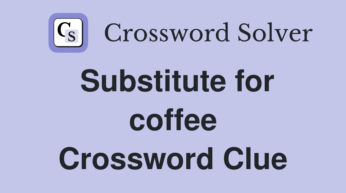 Substitute for coffee Crossword Clue