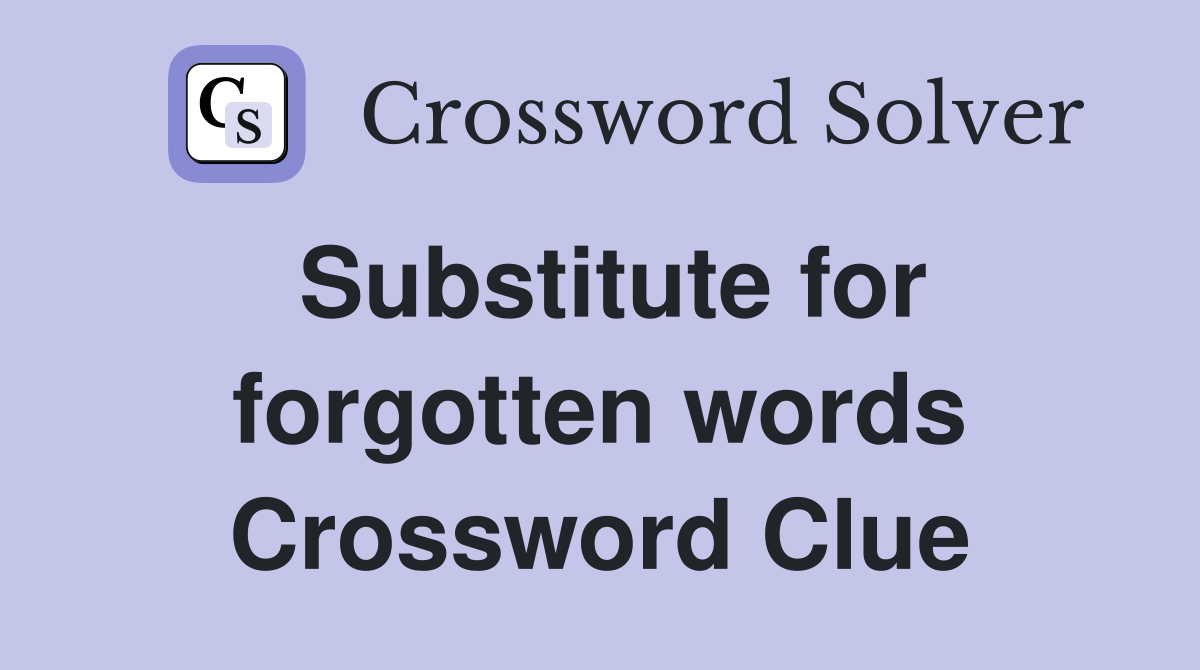 Substitute for forgotten words Crossword Clue