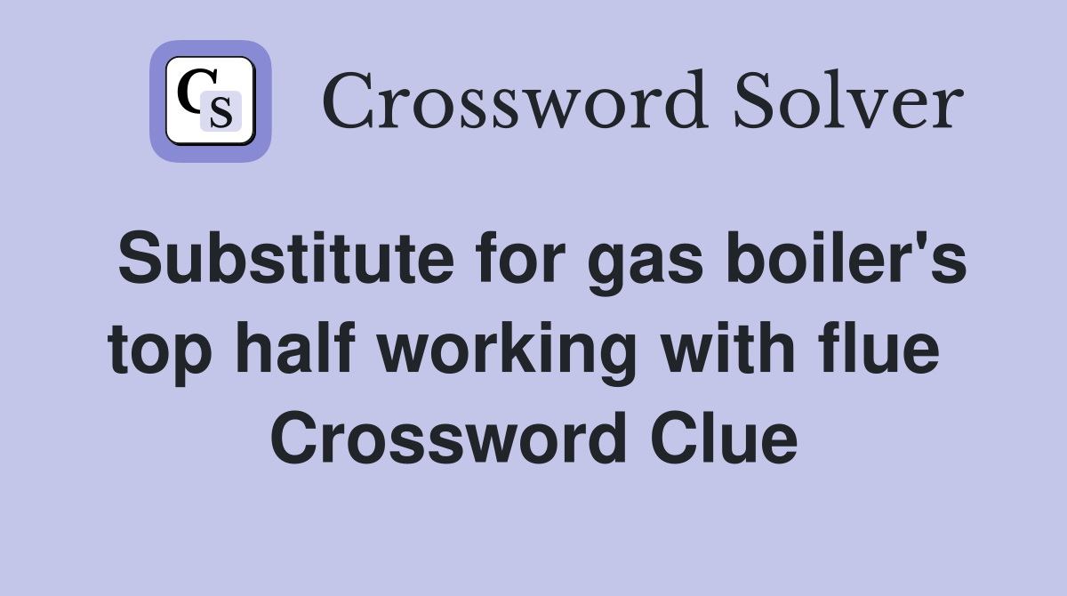Substitute for gas boiler's top half working with flue  Crossword Clue