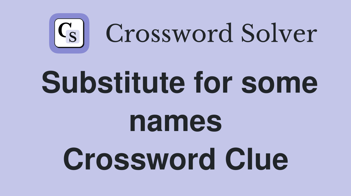 Substitute for some names Crossword Clue