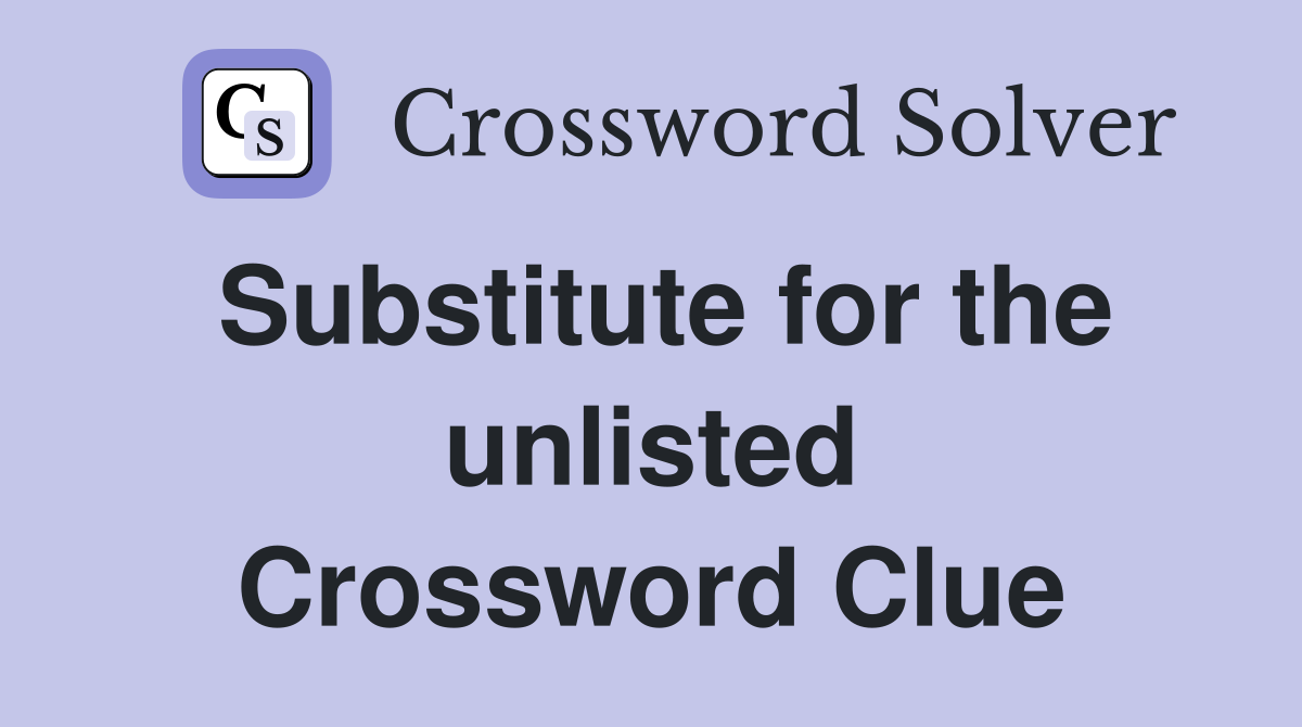 Substitute for the unlisted Crossword Clue