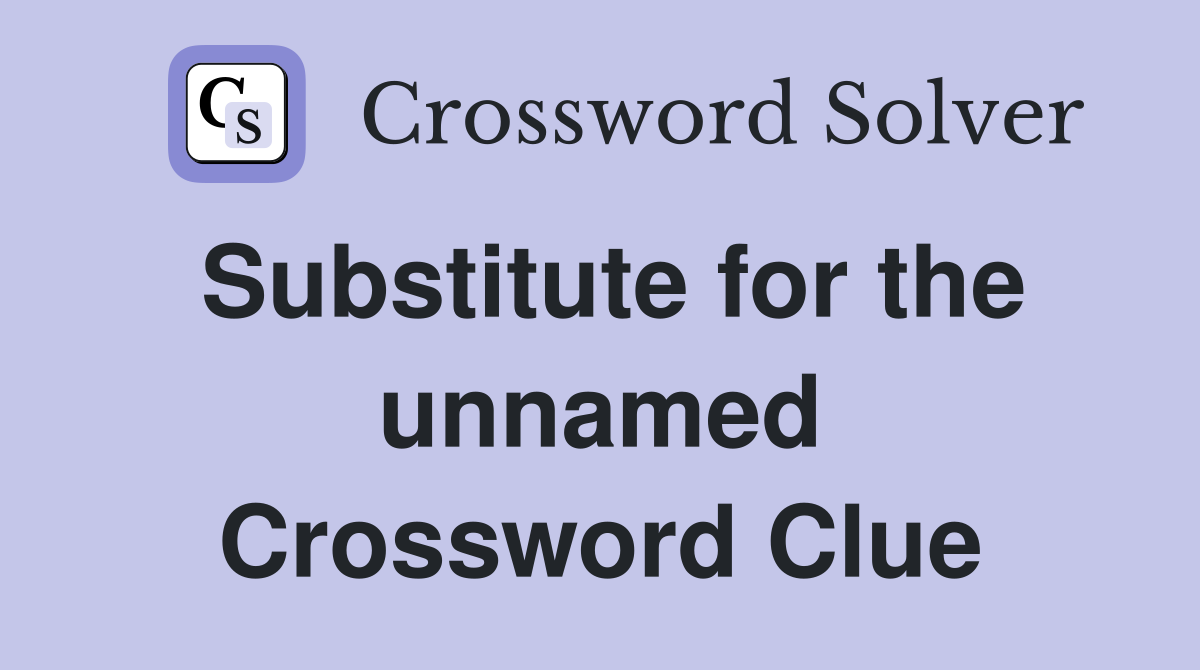 Substitute for the unnamed Crossword Clue