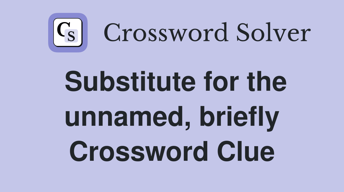 Substitute for the unnamed, briefly Crossword Clue