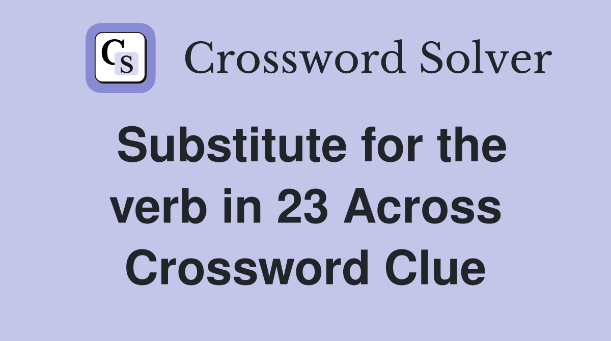 Substitute for the verb in 23 Across Crossword Clue