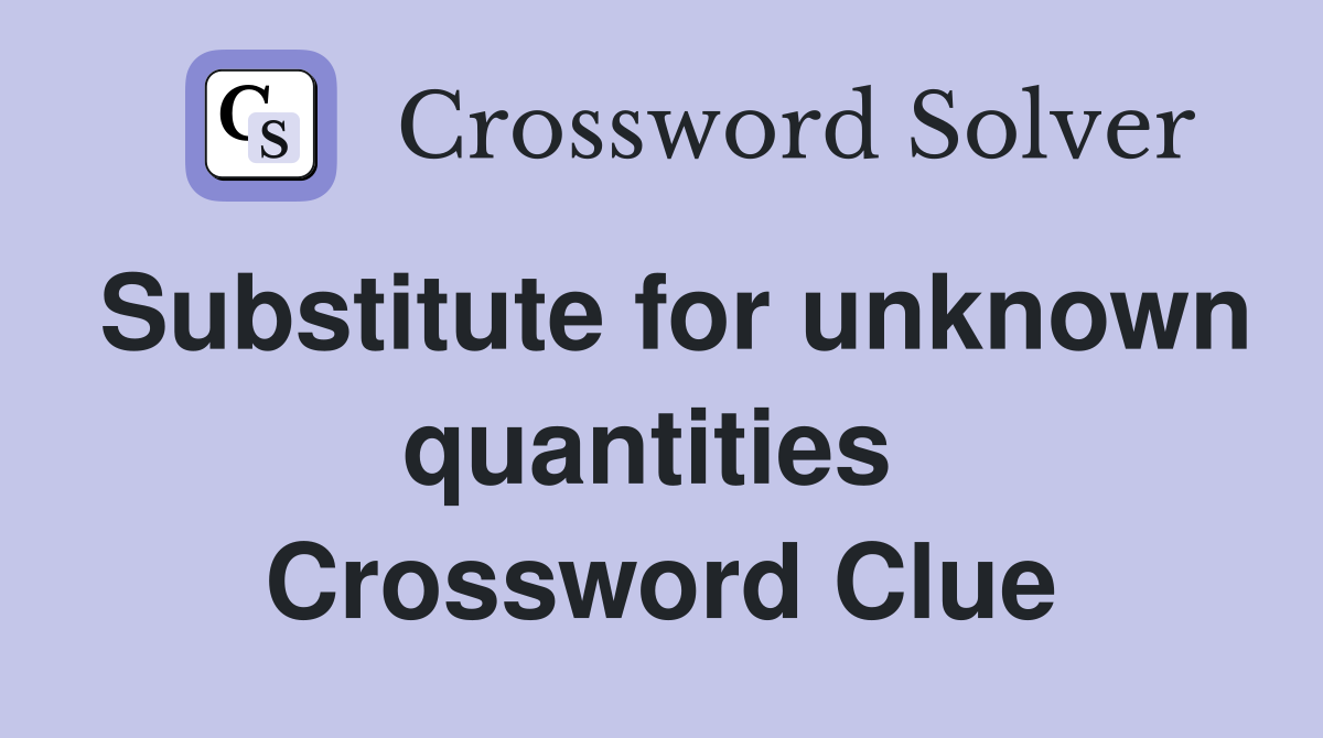 Substitute for unknown quantities  Crossword Clue