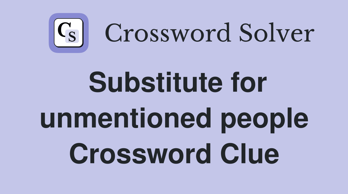 Substitute for unmentioned people Crossword Clue