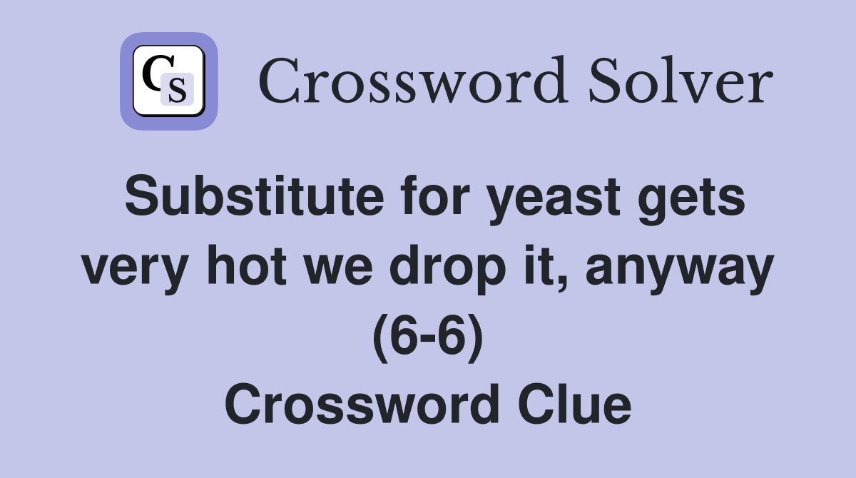 Substitute for yeast gets very hot we drop it, anyway (6-6) Crossword Clue