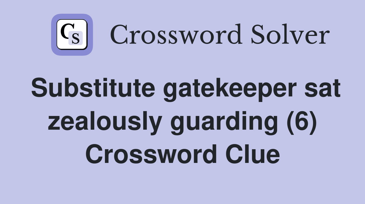 Substitute gatekeeper sat zealously guarding (6) Crossword Clue