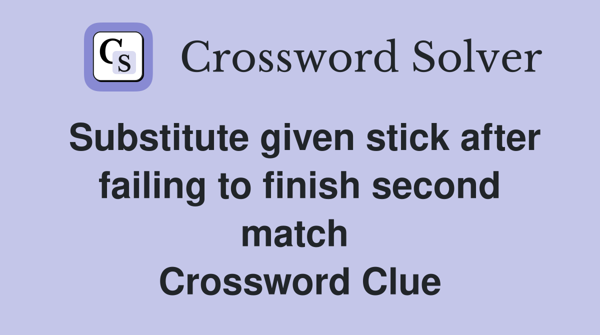 Substitute given stick after failing to finish second match  Crossword Clue