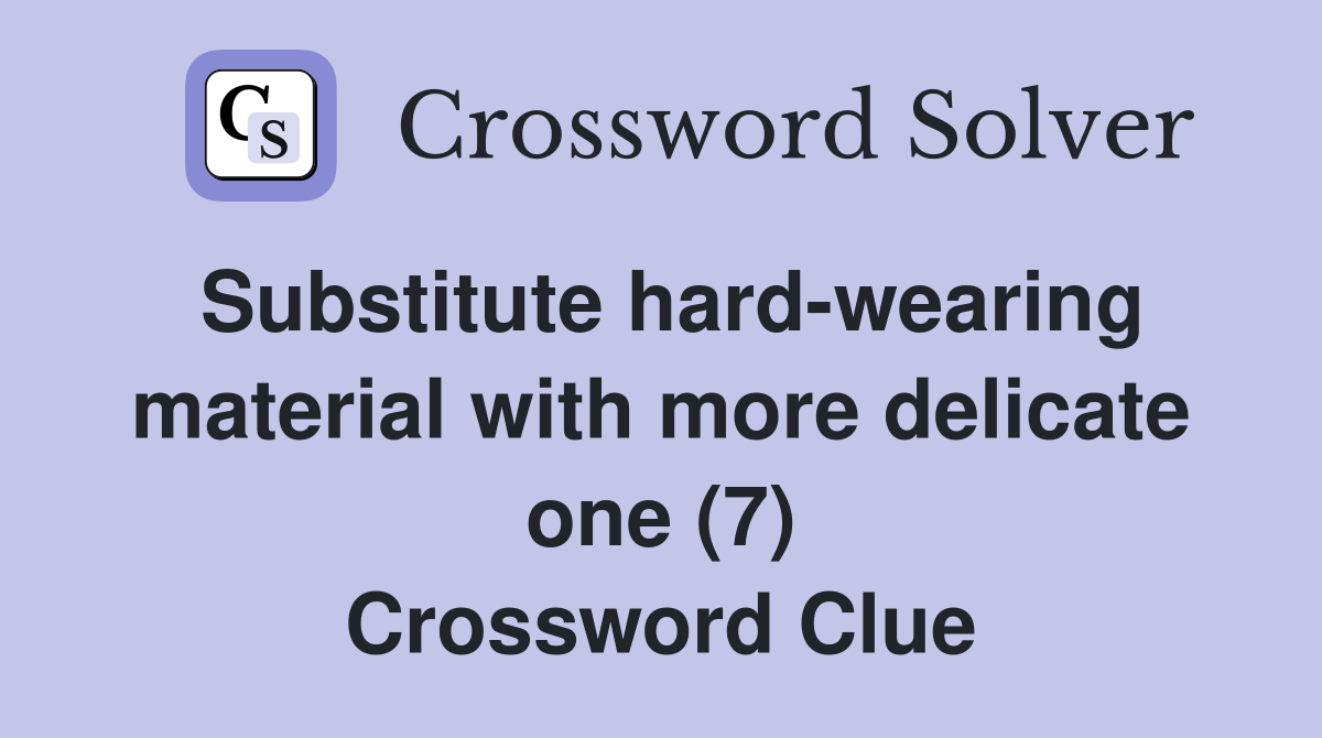 Substitute hard-wearing material with more delicate one (7) Crossword Clue