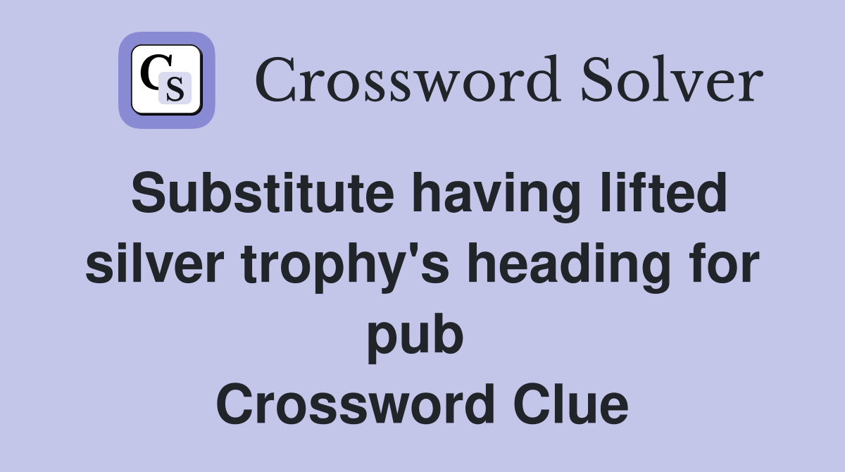 Substitute having lifted silver trophy's heading for pub  Crossword Clue