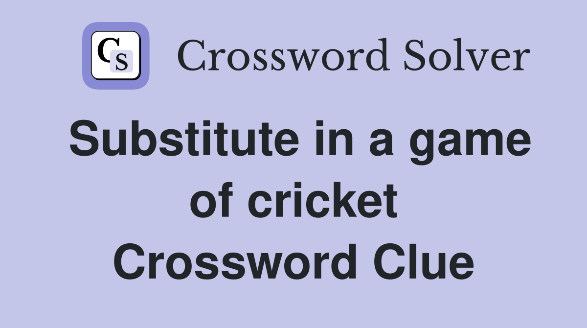Substitute in a game of cricket Crossword Clue
