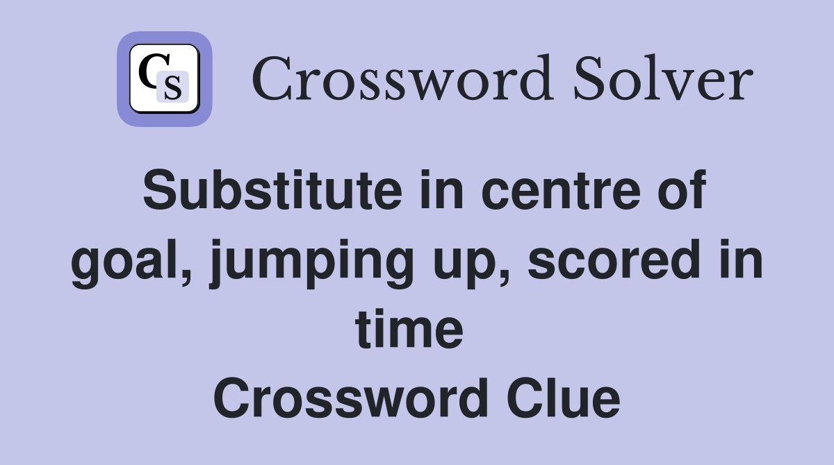 Substitute in centre of goal, jumping up, scored in time  Crossword Clue