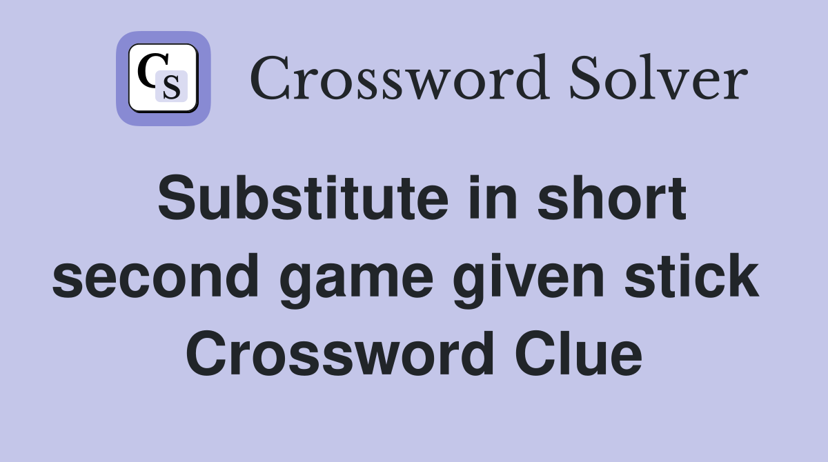 Substitute in short second game given stick  Crossword Clue