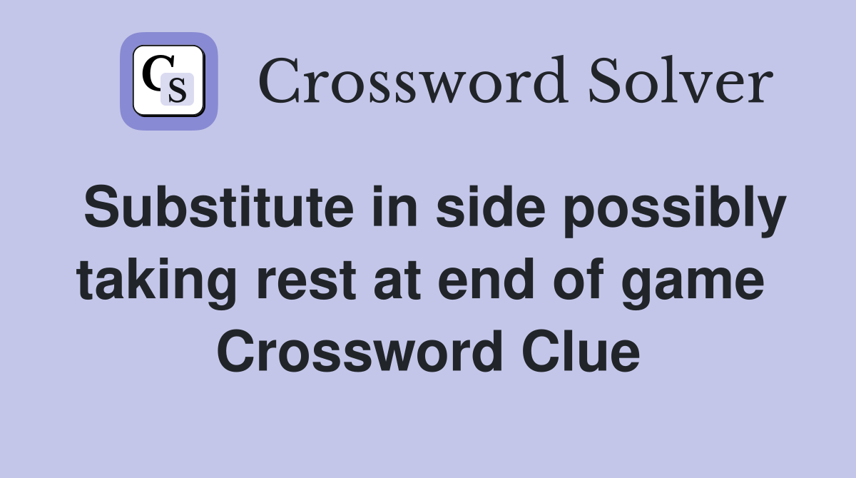 Substitute in side possibly taking rest at end of game  Crossword Clue