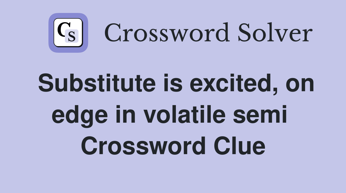 Substitute is excited, on edge in volatile semi  Crossword Clue
