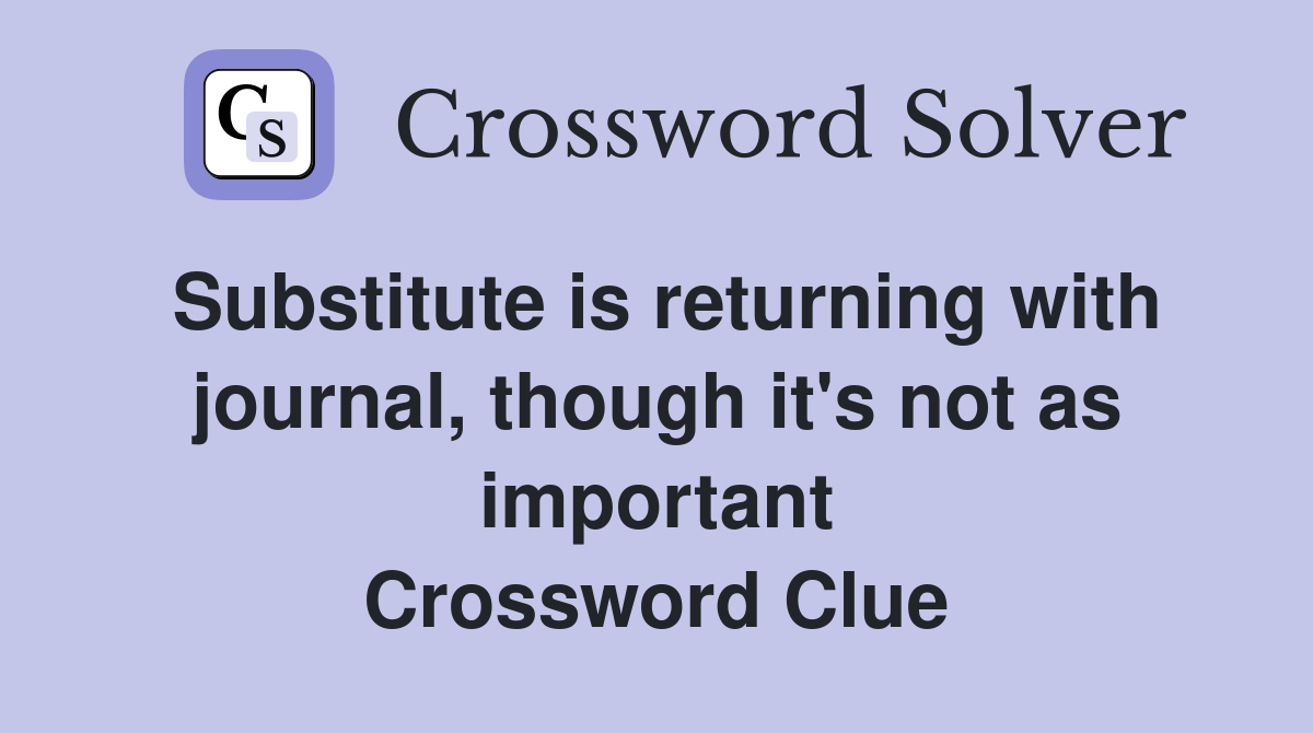 Substitute is returning with journal, though it's not as important Crossword Clue