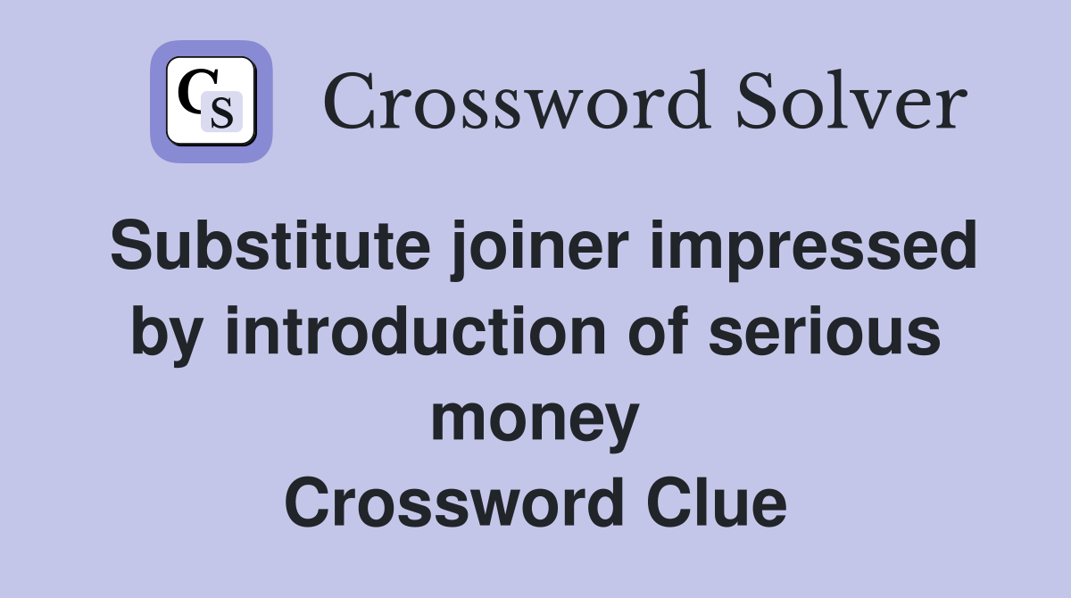 Substitute joiner impressed by introduction of serious money Crossword Clue