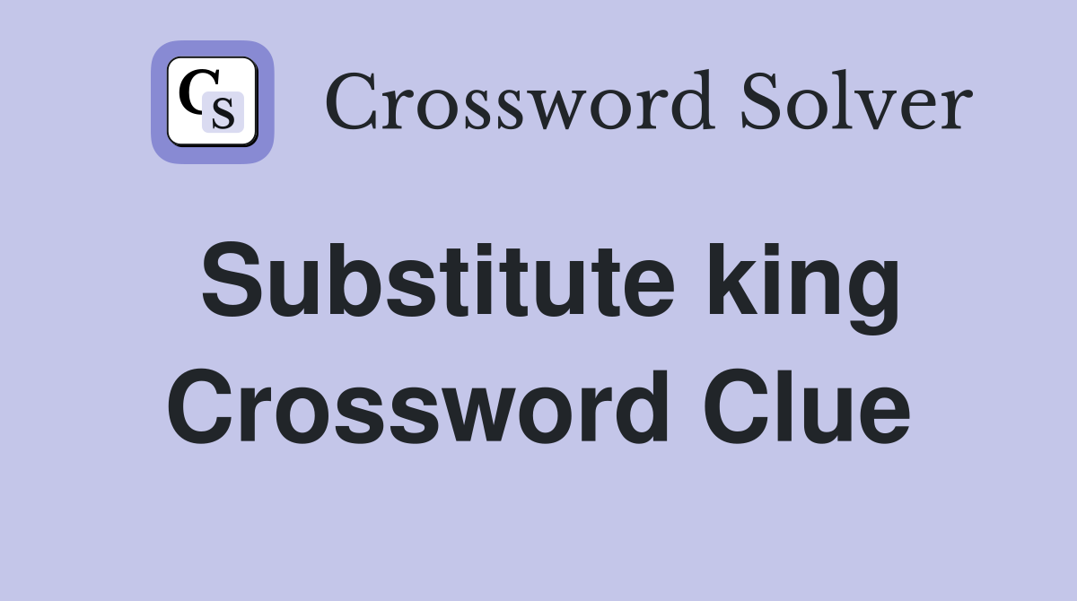 Substitute king Crossword Clue