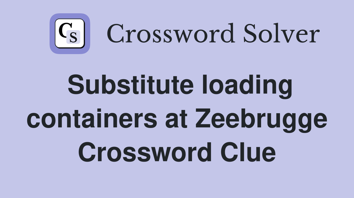 Substitute loading containers at Zeebrugge Crossword Clue