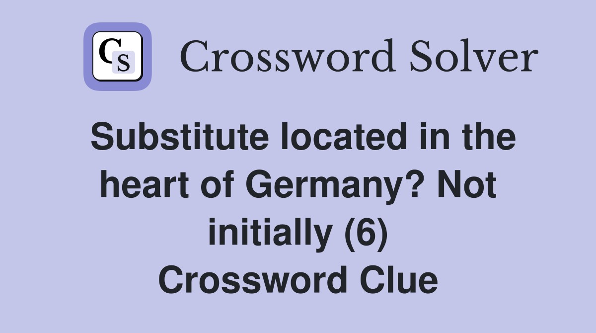 Substitute located in the heart of Germany? Not initially (6) Crossword Clue