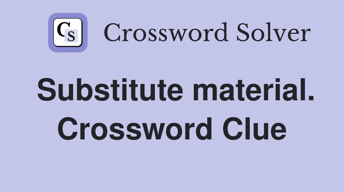 Substitute material. Crossword Clue