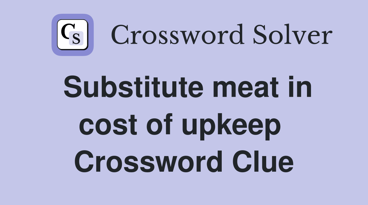 Substitute meat in cost of upkeep  Crossword Clue