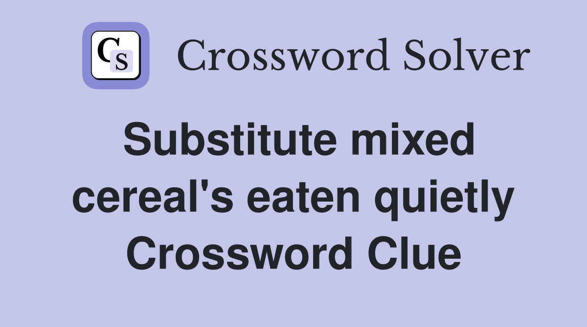 Substitute mixed cereal's eaten quietly Crossword Clue