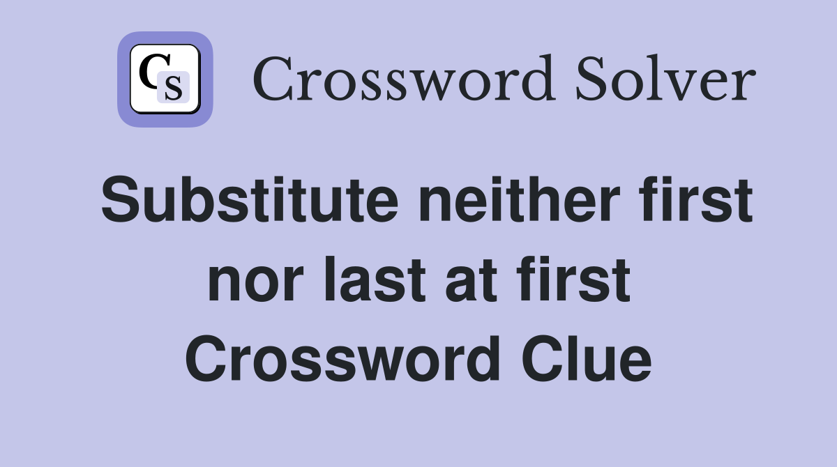Substitute neither first nor last at first Crossword Clue