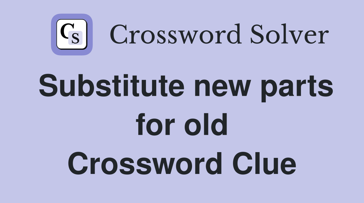 Substitute new parts for old Crossword Clue