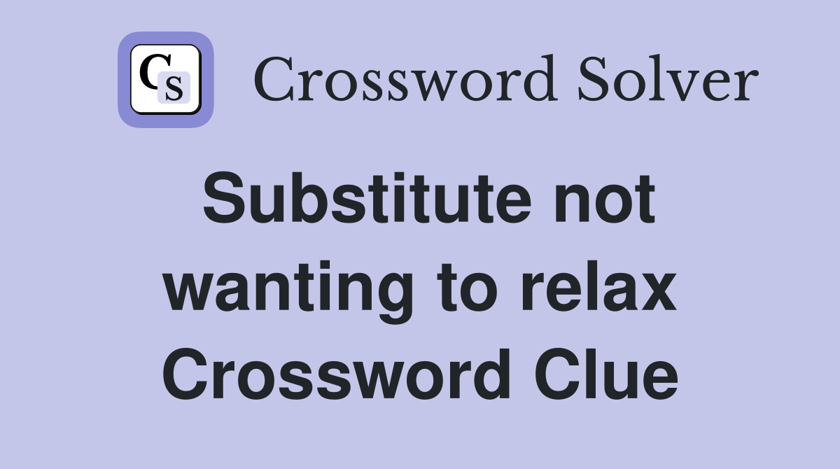 Substitute not wanting to relax Crossword Clue