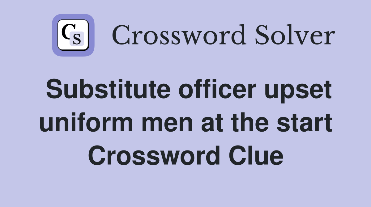 Substitute officer upset uniform men at the start Crossword Clue