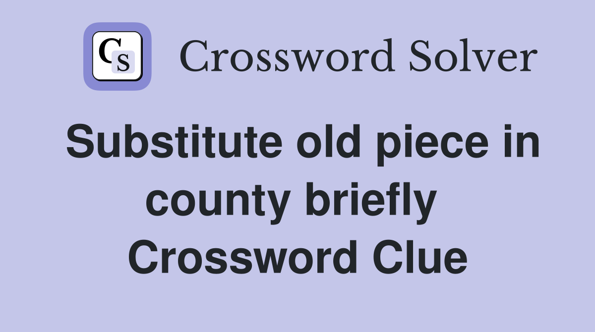 Substitute old piece in county briefly  Crossword Clue