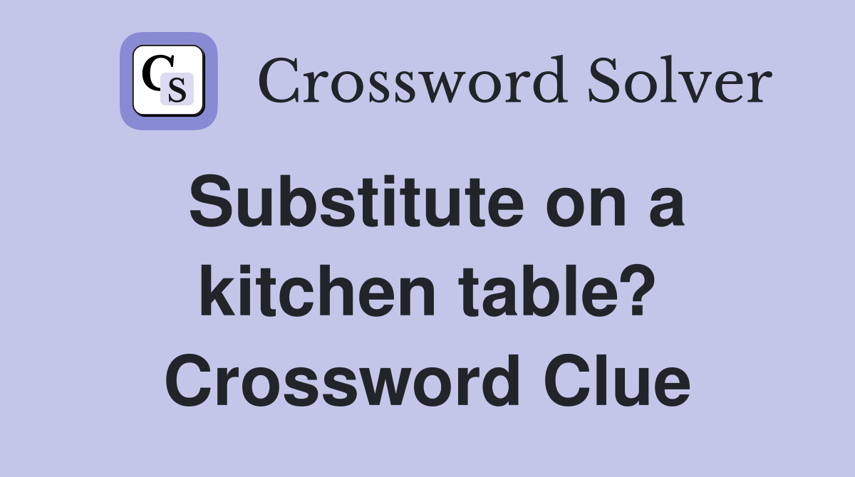 Substitute on a kitchen table? Crossword Clue