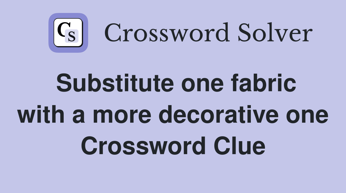 Substitute one fabric with a more decorative one Crossword Clue