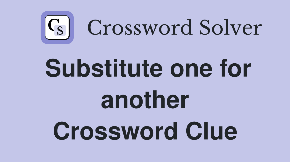 Substitute one for another Crossword Clue