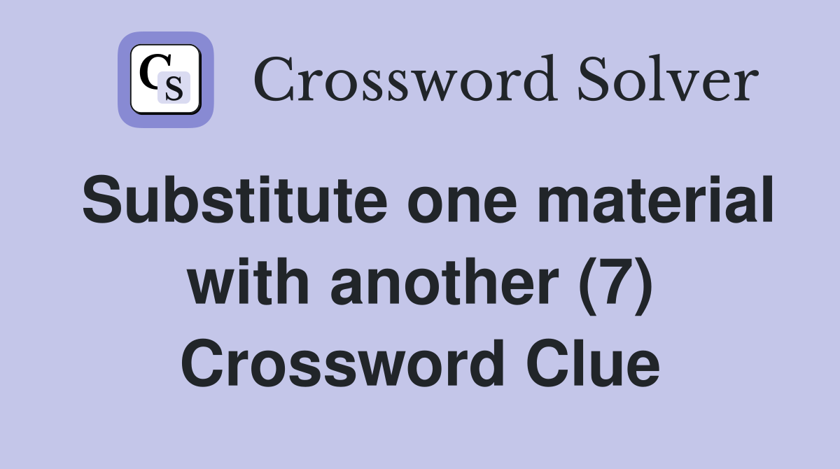 Substitute one material with another (7) Crossword Clue