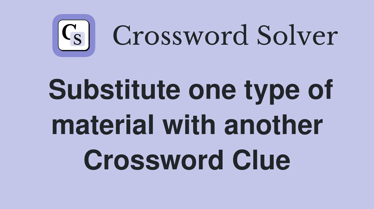 Substitute one type of material with another Crossword Clue