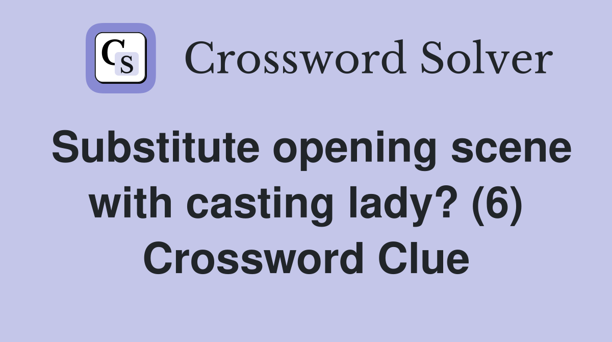 Substitute opening scene with casting lady? (6) Crossword Clue