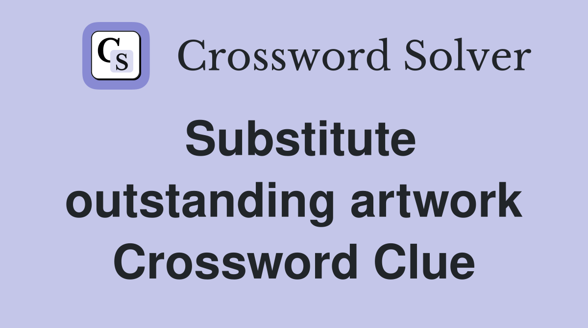 Substitute outstanding artwork Crossword Clue