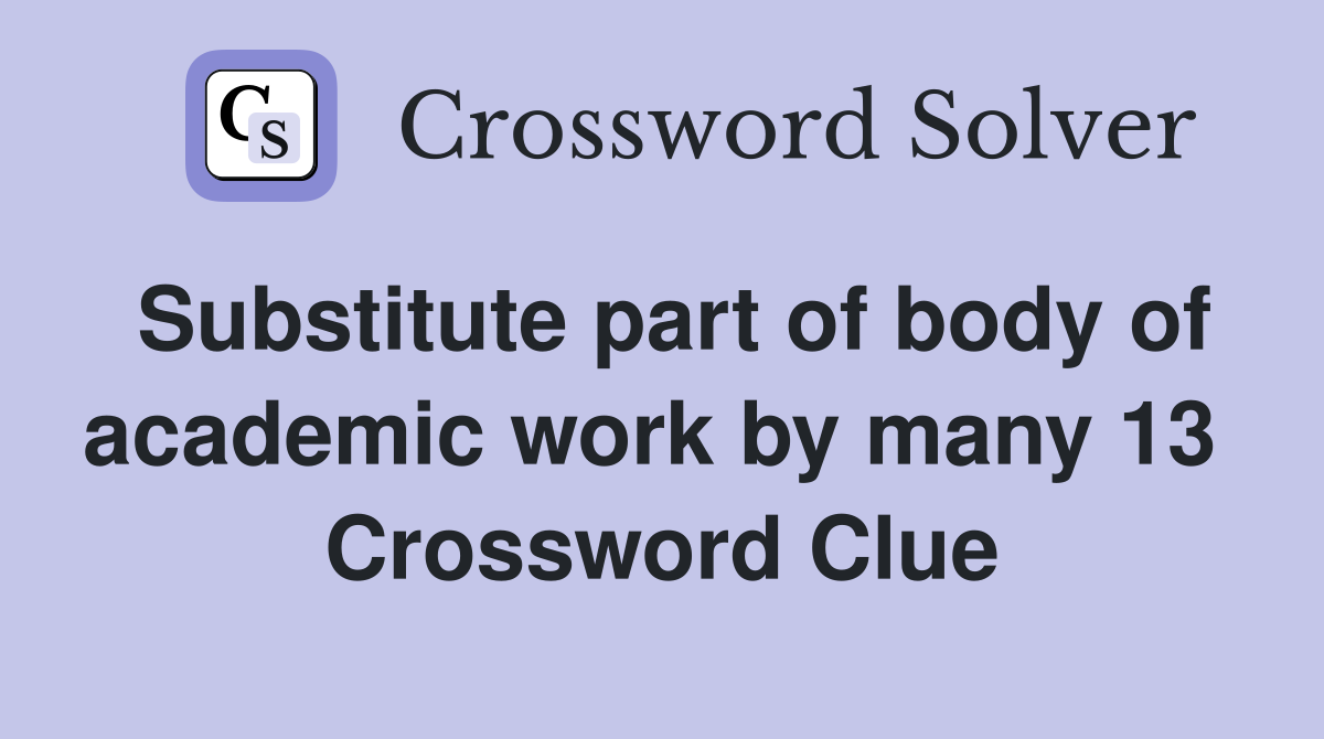 Substitute part of body of academic work by many 13  Crossword Clue