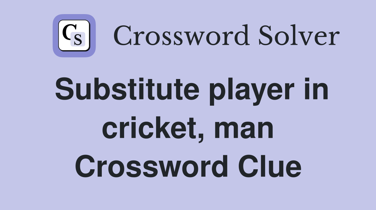 Substitute player in cricket, man Crossword Clue