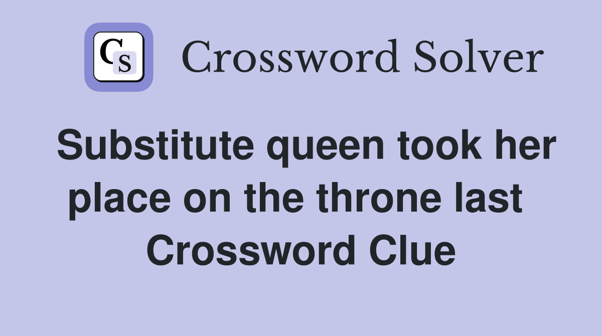Substitute queen took her place on the throne last  Crossword Clue