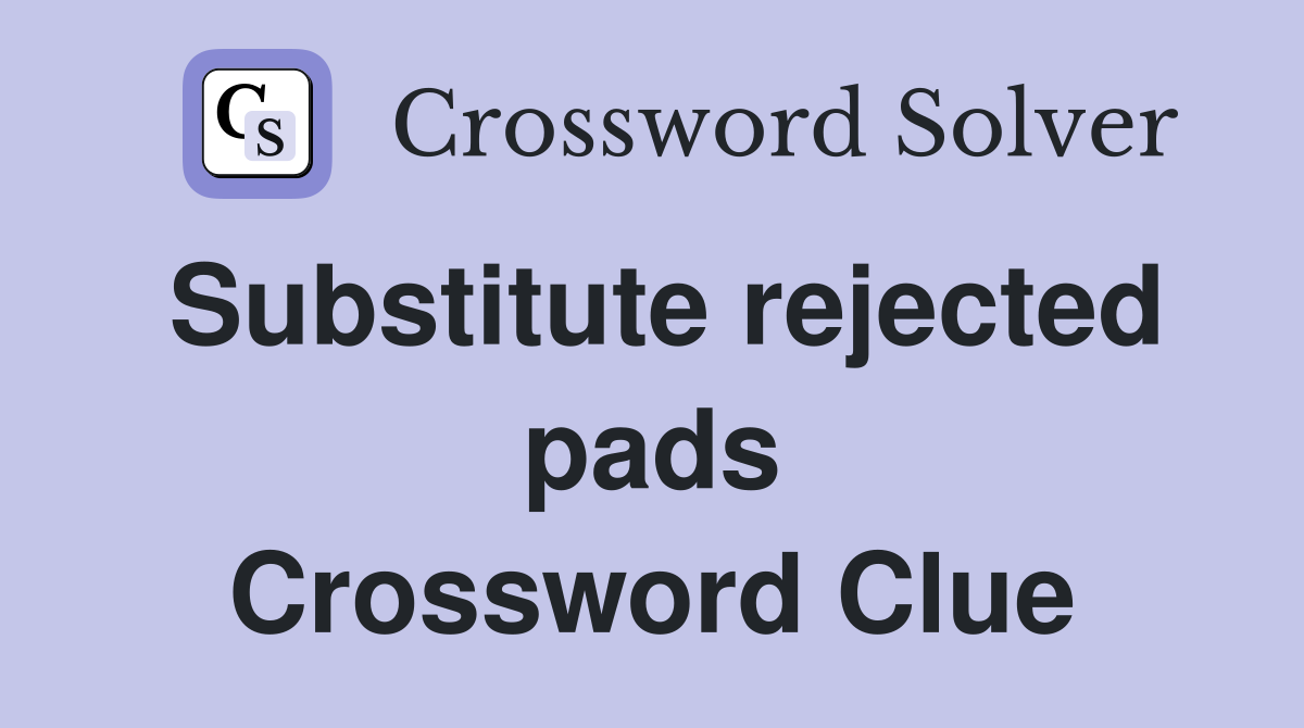 Substitute rejected pads Crossword Clue