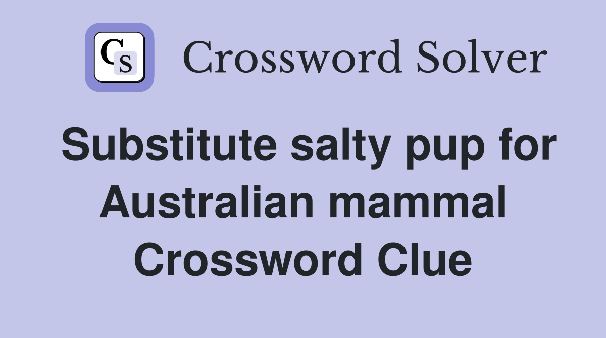 Substitute salty pup for Australian mammal Crossword Clue