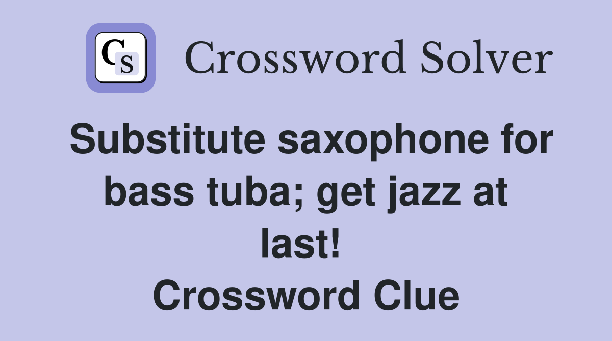 Substitute saxophone for bass tuba; get jazz at last!  Crossword Clue